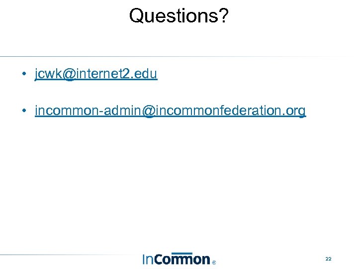 Questions? • jcwk@internet 2. edu • incommon-admin@incommonfederation. org 22 