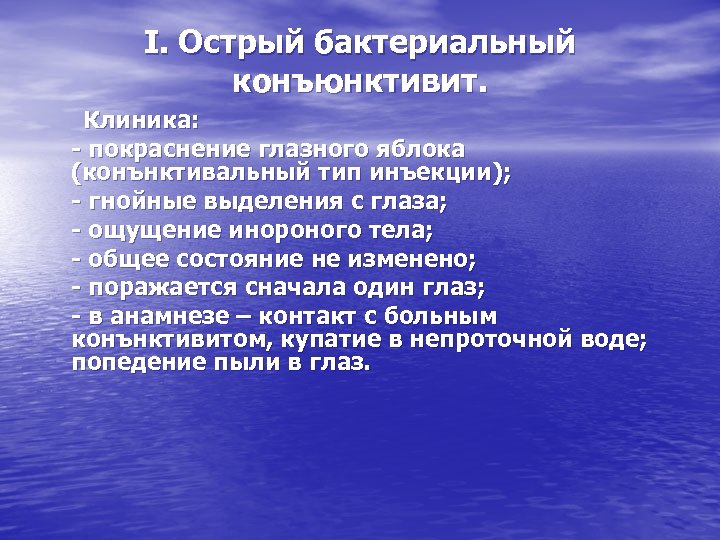 І. Острый бактериальный конъюнктивит. Клиника: - покраснение глазного яблока (конънктивальный тип инъекции); - гнойные