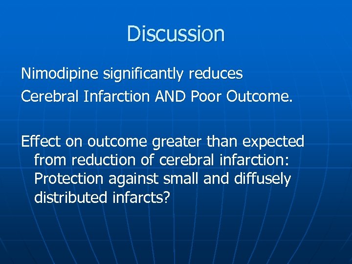 Discussion Nimodipine significantly reduces Cerebral Infarction AND Poor Outcome. Effect on outcome greater than