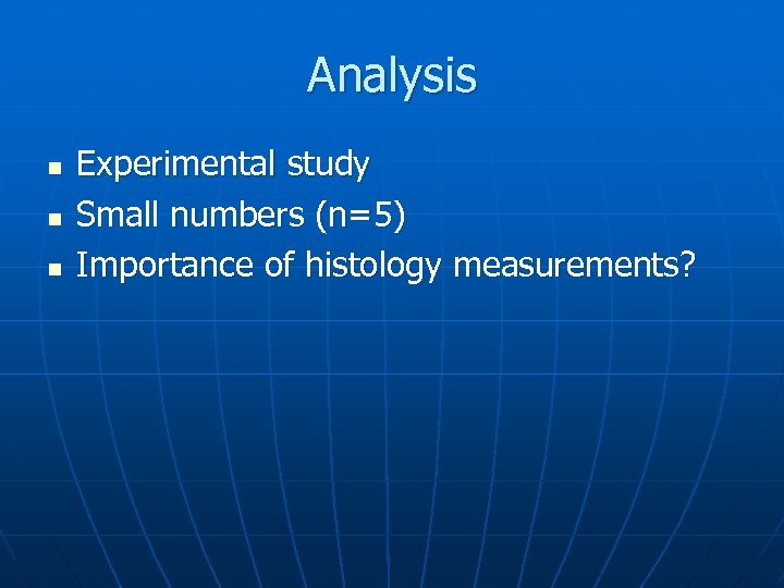 Analysis n n n Experimental study Small numbers (n=5) Importance of histology measurements? 