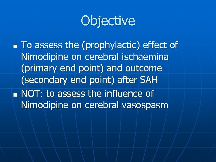 Objective n n To assess the (prophylactic) effect of Nimodipine on cerebral ischaemina (primary