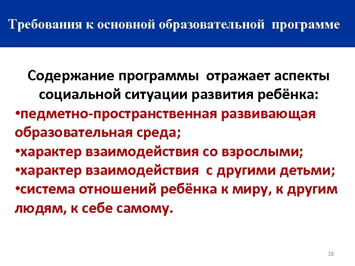 Требования к основной образовательной программе Содержание программы отражает аспекты социальной ситуации развития ребёнка: •