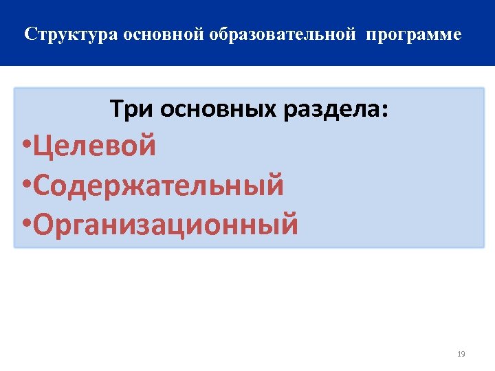 Структура основной образовательной программе Три основных раздела: • Целевой • Содержательный • Организационный 19