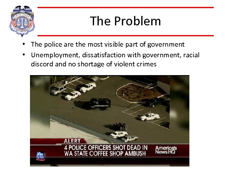 The Problem • The police are the most visible part of government • Unemployment,