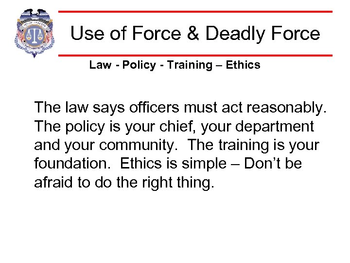 Use of Force & Deadly Force Law - Policy - Training – Ethics The