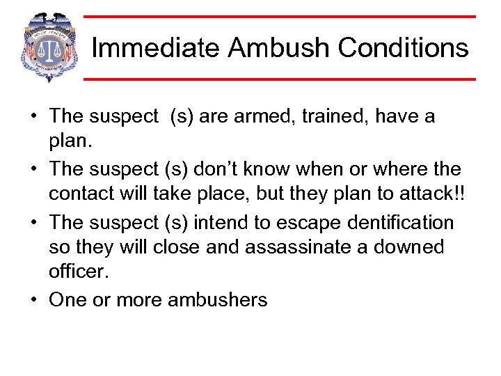 Immediate Ambush Conditions • The suspect (s) are armed, trained, have a plan. •