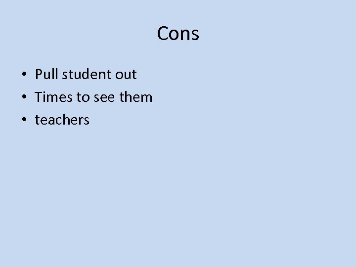 Cons • Pull student out • Times to see them • teachers 