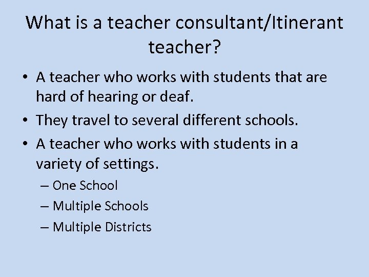 What is a teacher consultant/Itinerant teacher? • A teacher who works with students that