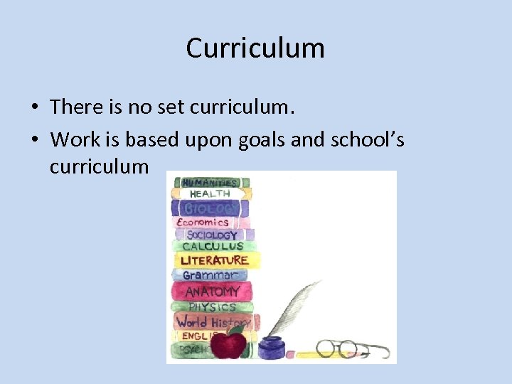 Curriculum • There is no set curriculum. • Work is based upon goals and