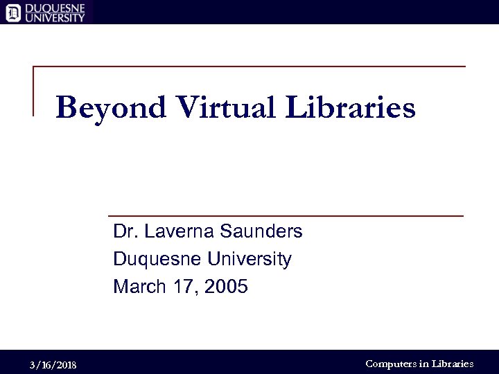 Beyond Virtual Libraries Dr. Laverna Saunders Duquesne University March 17, 2005 3/16/2018 Computers in