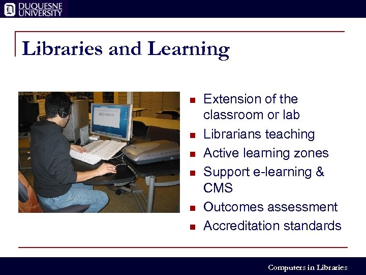 Libraries and Learning n n n Extension of the classroom or lab Librarians teaching