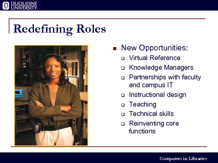Redefining Roles n New Opportunities: q q q q Virtual Reference Knowledge Managers Partnerships