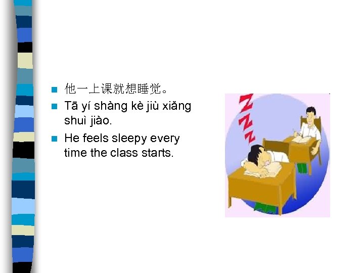 他一上课就想睡觉。 n Tā yí shàng kè jiù xiǎng shuì jiào. n He feels sleepy