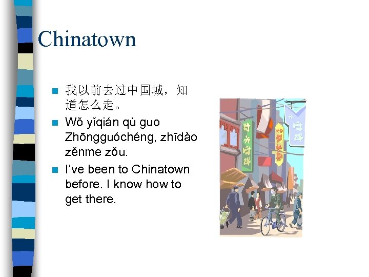 Chinatown 我以前去过中国城，知 道怎么走。 n Wǒ yǐqián qù guo Zhōngguóchéng, zhīdào zěnme zǒu. n I’ve