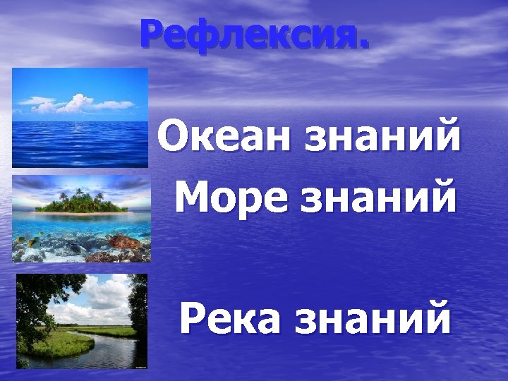 Рефлексия. Океан знаний Море знаний Река знаний 