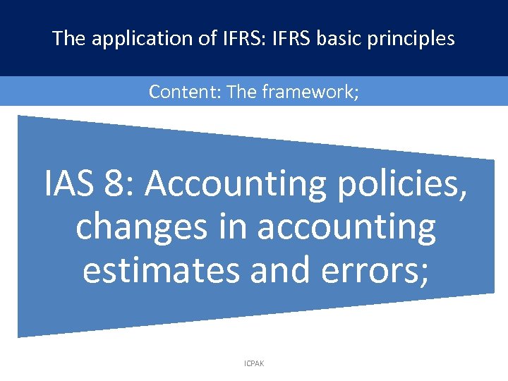 The application of IFRS: IFRS basic principles Content: The framework; IAS 8: Accounting policies,