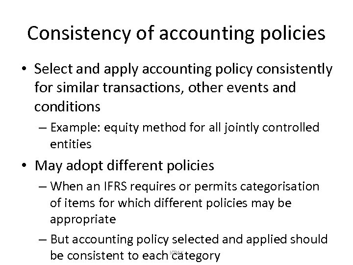 Consistency of accounting policies • Select and apply accounting policy consistently for similar transactions,