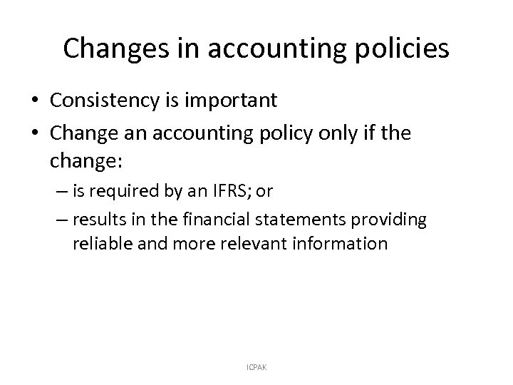 Changes in accounting policies • Consistency is important • Change an accounting policy only