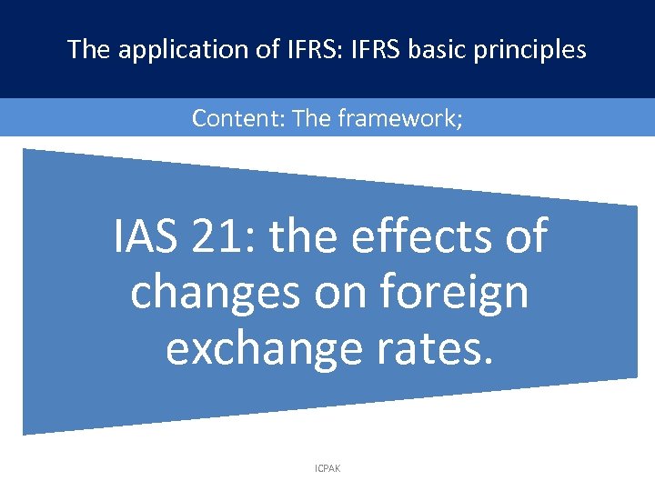 The application of IFRS: IFRS basic principles Content: The framework; IAS 21: the effects