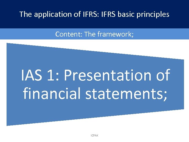 The application of IFRS: IFRS basic principles Content: The framework; IAS 1: Presentation of