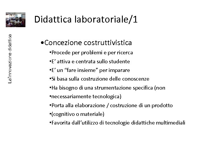 La’innovazione didattica Didattica laboratoriale/1 • Concezione costruttivistica • Procede per problemi e per ricerca