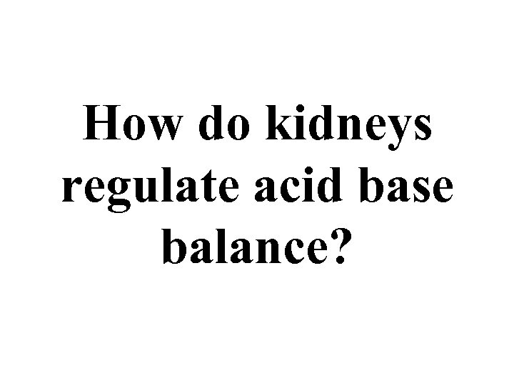 How do kidneys regulate acid base balance? 