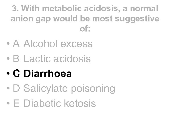 3. With metabolic acidosis, a normal anion gap would be most suggestive of: •