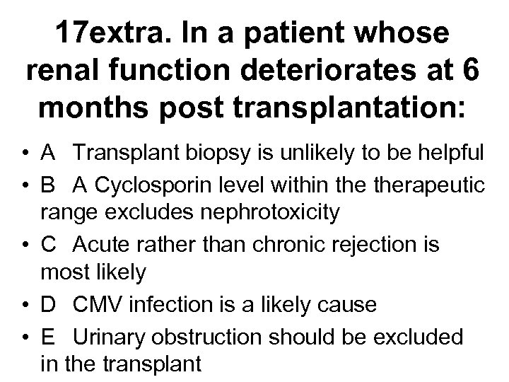 17 extra. In a patient whose renal function deteriorates at 6 months post transplantation: