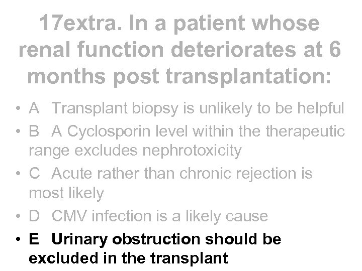 17 extra. In a patient whose renal function deteriorates at 6 months post transplantation: