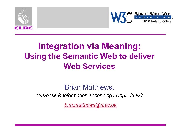 Integration via Meaning: Using the Semantic Web to deliver Web Services Brian Matthews, Business