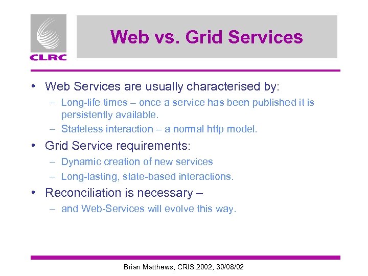 Web vs. Grid Services • Web Services are usually characterised by: – Long-life times