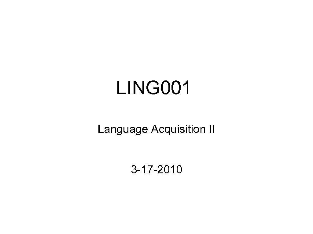 LING 001 Language Acquisition II 3 -17 -2010 