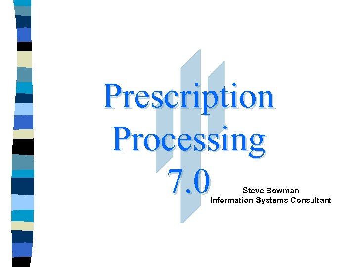 Prescription Processing 7. 0 Steve Bowman Information Systems Consultant 
