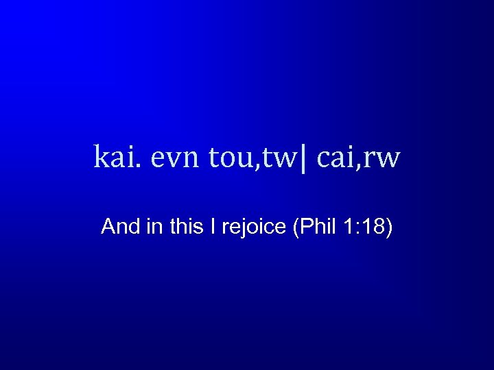 kai. evn tou, tw| cai, rw And in this I rejoice (Phil 1: 18)