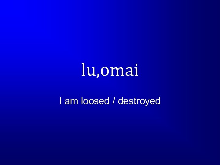 lu, omai I am loosed / destroyed 