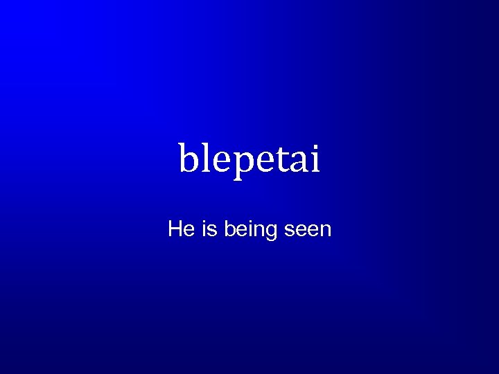 blepetai He is being seen 