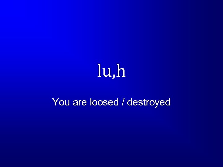 lu, h You are loosed / destroyed 