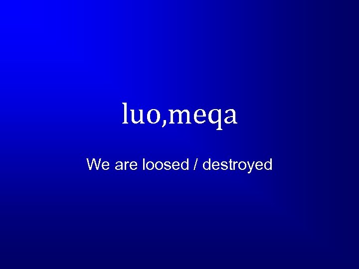 luo, meqa We are loosed / destroyed 