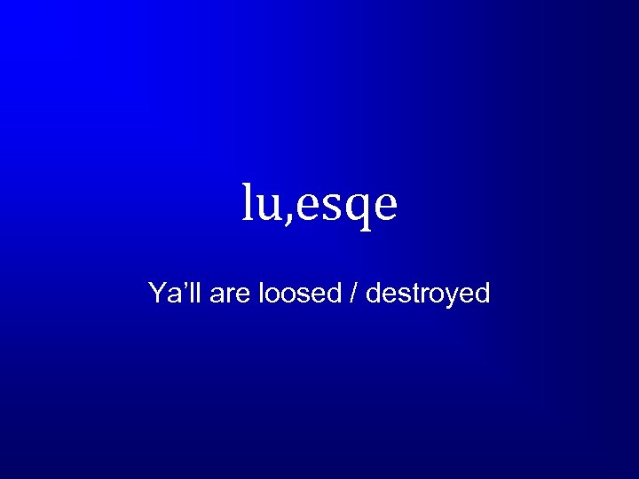 lu, esqe Ya’ll are loosed / destroyed 
