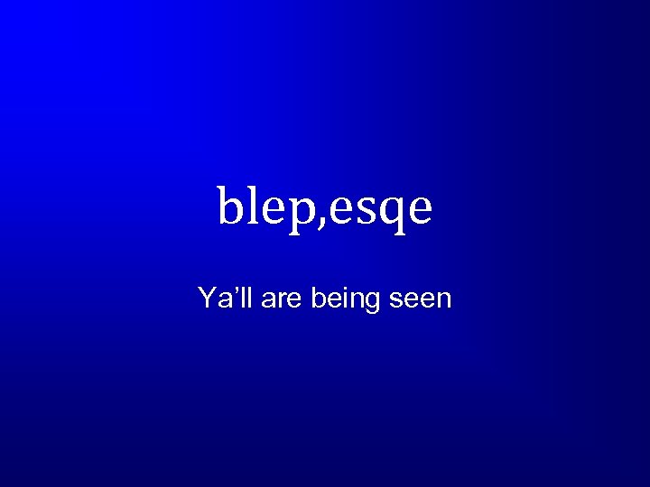 blep, esqe Ya’ll are being seen 