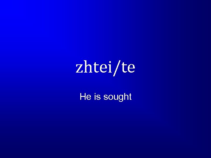 zhtei/te He is sought 