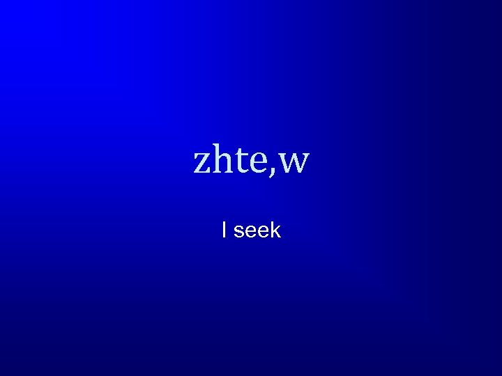 zhte, w I seek 