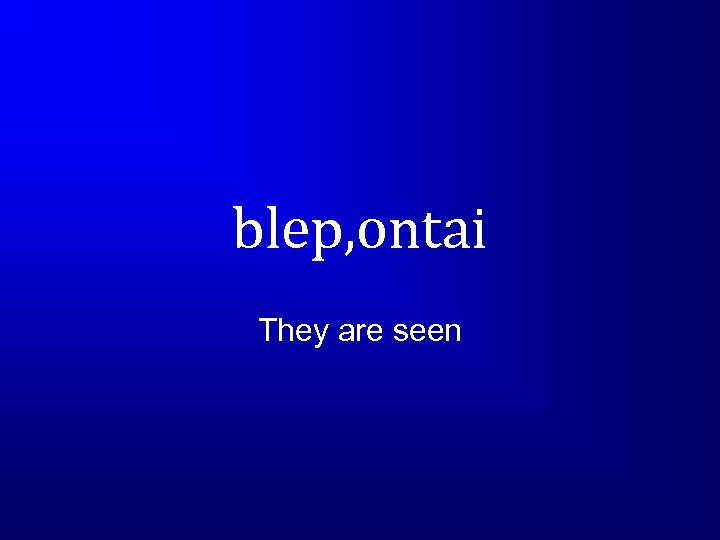 blep, ontai They are seen 