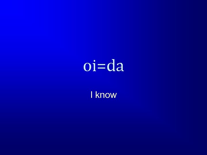 oi=da I know 
