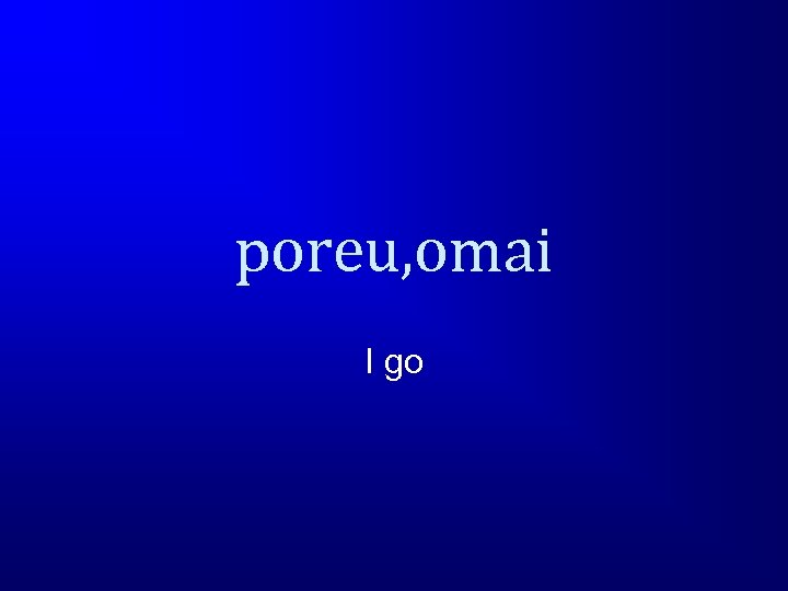 poreu, omai I go 