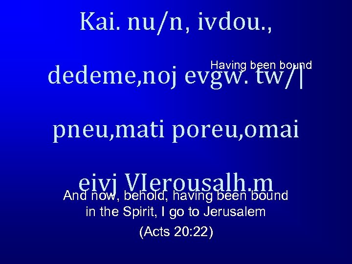 Kai. nu/n, ivdou. , Having been bound dedeme, noj evgw. tw/| pneu, mati poreu,