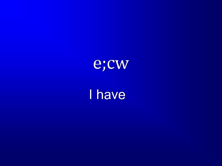 e; cw I have 