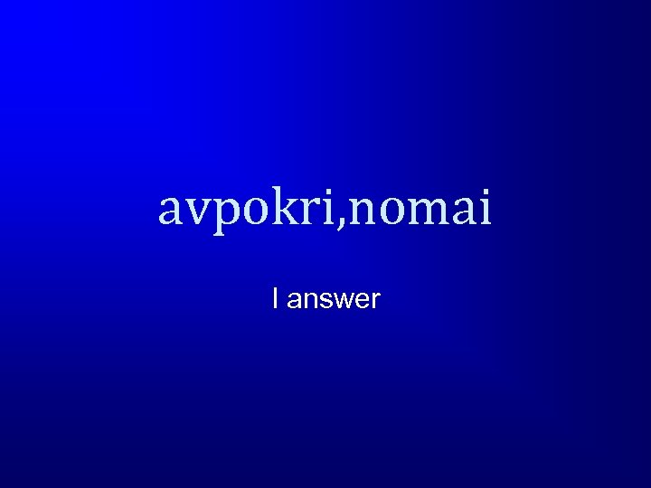 avpokri, nomai I answer 