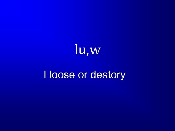 lu, w I loose or destory 