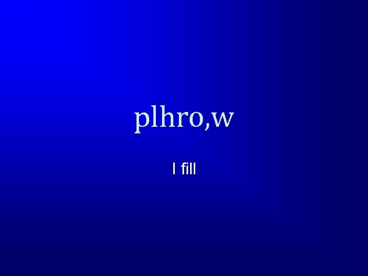 plhro, w I fill 